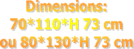 Dimensions:
70*110*H 73 cm
ou 80*130*H 73 cm